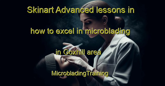 Skinart Advanced lessons in how to excel in microblading in Goxhill area | MicrobladingTraining | MicrobladingClasses | SkinartTraining-United Kingdom
