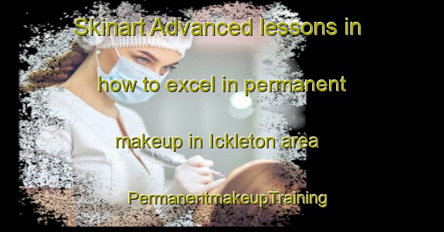 Skinart Advanced lessons in how to excel in permanent makeup in Ickleton area | PermanentmakeupTraining | PermanentmakeupClasses | SkinartTraining-United Kingdom