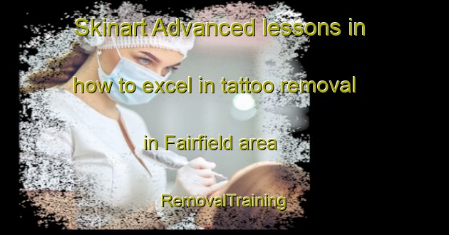 Skinart Advanced lessons in how to excel in tattoo removal in Fairfield area | RemovalTraining | RemovalClasses | SkinartTraining-United Kingdom