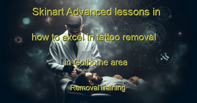 Skinart Advanced lessons in how to excel in tattoo removal in Golborne area | RemovalTraining | RemovalClasses | SkinartTraining-United Kingdom