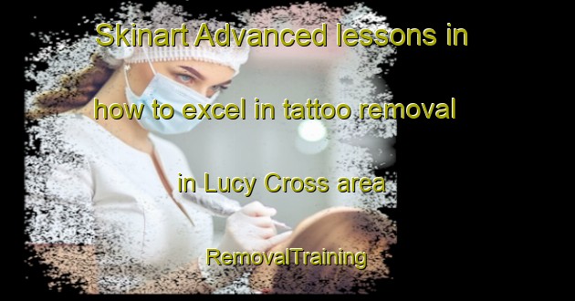 Skinart Advanced lessons in how to excel in tattoo removal in Lucy Cross area | RemovalTraining | RemovalClasses | SkinartTraining-United Kingdom
