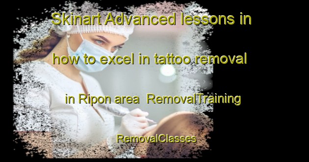 Skinart Advanced lessons in how to excel in tattoo removal in Ripon area | RemovalTraining | RemovalClasses | SkinartTraining-United Kingdom