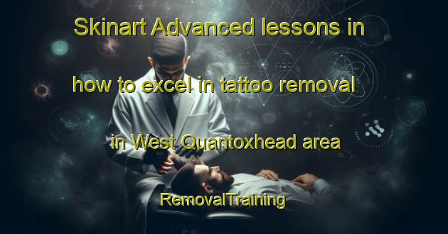Skinart Advanced lessons in how to excel in tattoo removal in West Quantoxhead area | RemovalTraining | RemovalClasses | SkinartTraining-United Kingdom