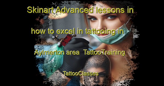 Skinart Advanced lessons in how to excel in tattooing in Aylmerton area | TattooTraining | TattooClasses | SkinartTraining-United Kingdom