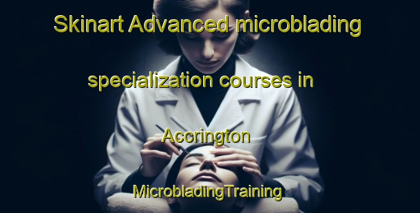 Skinart Advanced microblading specialization courses in Accrington | #MicrobladingTraining #MicrobladingClasses #SkinartTraining-United Kingdom