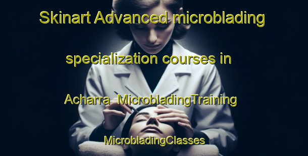 Skinart Advanced microblading specialization courses in Acharra | #MicrobladingTraining #MicrobladingClasses #SkinartTraining-United Kingdom