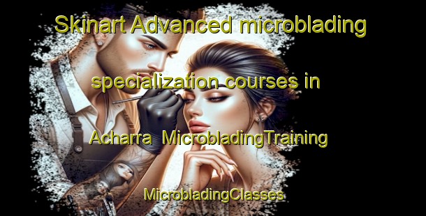 Skinart Advanced microblading specialization courses in Acharra | #MicrobladingTraining #MicrobladingClasses #SkinartTraining-United Kingdom