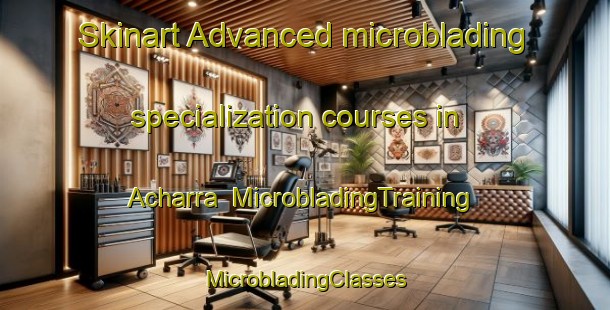 Skinart Advanced microblading specialization courses in Acharra | #MicrobladingTraining #MicrobladingClasses #SkinartTraining-United Kingdom