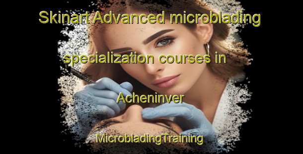 Skinart Advanced microblading specialization courses in Acheninver | #MicrobladingTraining #MicrobladingClasses #SkinartTraining-United Kingdom