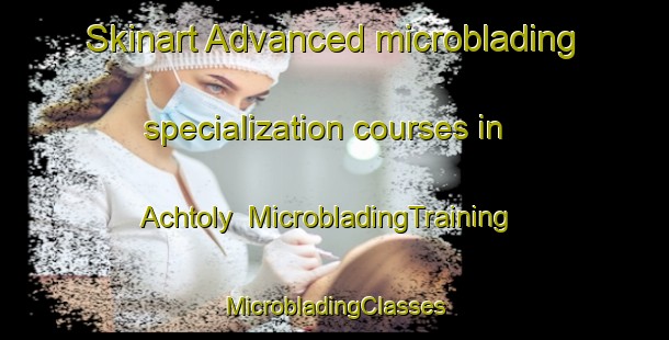 Skinart Advanced microblading specialization courses in Achtoly | #MicrobladingTraining #MicrobladingClasses #SkinartTraining-United Kingdom