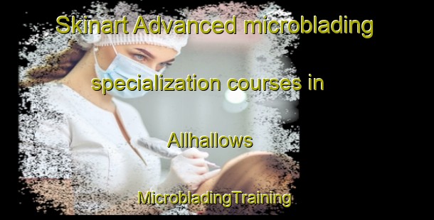 Skinart Advanced microblading specialization courses in Allhallows | #MicrobladingTraining #MicrobladingClasses #SkinartTraining-United Kingdom