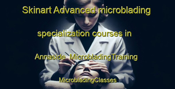 Skinart Advanced microblading specialization courses in Annaside | #MicrobladingTraining #MicrobladingClasses #SkinartTraining-United Kingdom