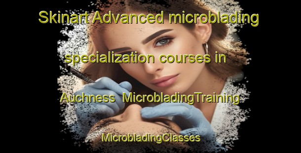 Skinart Advanced microblading specialization courses in Auchness | #MicrobladingTraining #MicrobladingClasses #SkinartTraining-United Kingdom