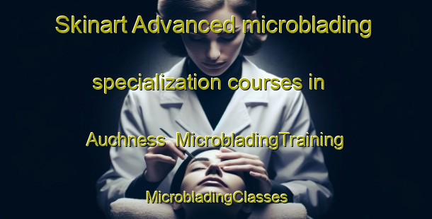 Skinart Advanced microblading specialization courses in Auchness | #MicrobladingTraining #MicrobladingClasses #SkinartTraining-United Kingdom