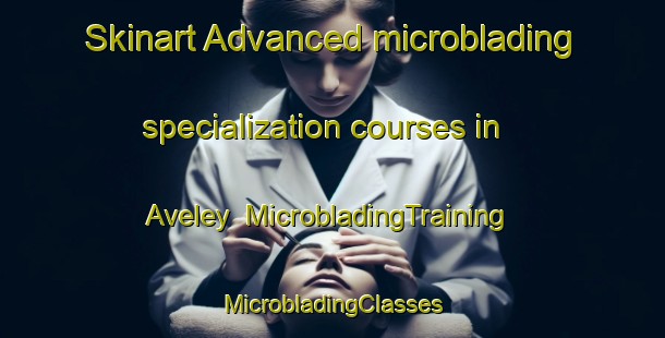 Skinart Advanced microblading specialization courses in Aveley | #MicrobladingTraining #MicrobladingClasses #SkinartTraining-United Kingdom