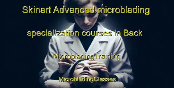 Skinart Advanced microblading specialization courses in Back | #MicrobladingTraining #MicrobladingClasses #SkinartTraining-United Kingdom