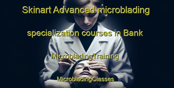 Skinart Advanced microblading specialization courses in Bank | MicrobladingTraining | MicrobladingClasses | SkinartTraining-United Kingdom