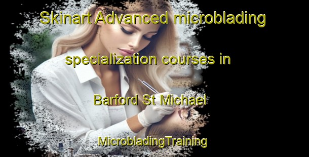 Skinart Advanced microblading specialization courses in Barford St Michael | #MicrobladingTraining #MicrobladingClasses #SkinartTraining-United Kingdom