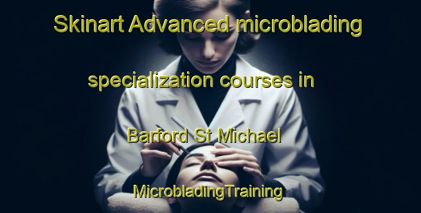 Skinart Advanced microblading specialization courses in Barford St Michael | #MicrobladingTraining #MicrobladingClasses #SkinartTraining-United Kingdom