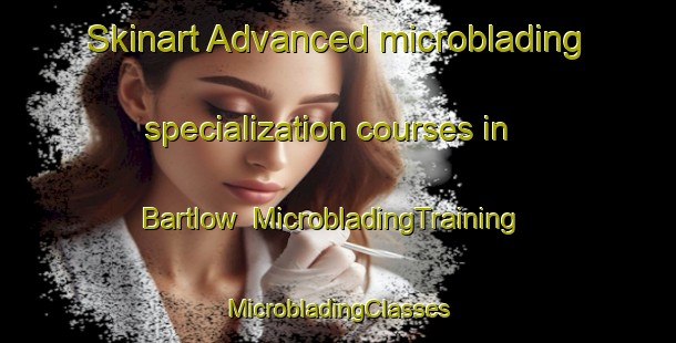 Skinart Advanced microblading specialization courses in Bartlow | #MicrobladingTraining #MicrobladingClasses #SkinartTraining-United Kingdom