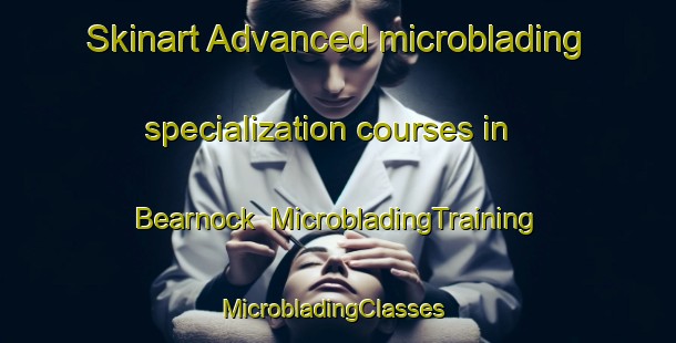 Skinart Advanced microblading specialization courses in Bearnock | MicrobladingTraining | MicrobladingClasses | SkinartTraining-United Kingdom
