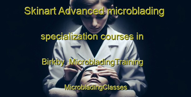 Skinart Advanced microblading specialization courses in Birkby | #MicrobladingTraining #MicrobladingClasses #SkinartTraining-United Kingdom