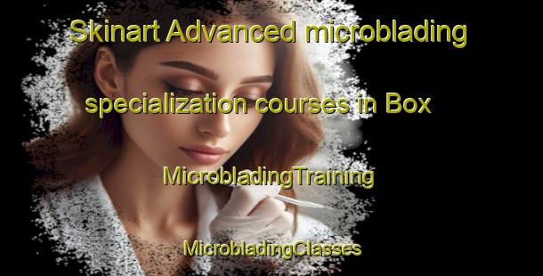 Skinart Advanced microblading specialization courses in Box | #MicrobladingTraining #MicrobladingClasses #SkinartTraining-United Kingdom