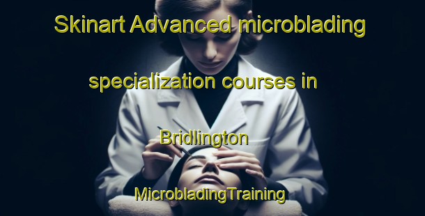 Skinart Advanced microblading specialization courses in Bridlington | #MicrobladingTraining #MicrobladingClasses #SkinartTraining-United Kingdom