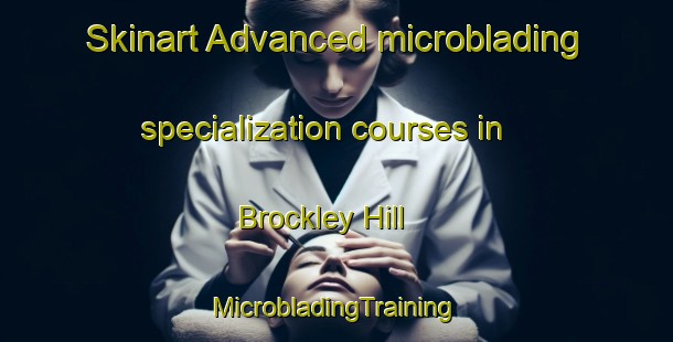 Skinart Advanced microblading specialization courses in Brockley Hill | #MicrobladingTraining #MicrobladingClasses #SkinartTraining-United Kingdom