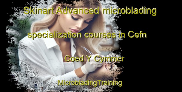 Skinart Advanced microblading specialization courses in Cefn Coed Y Cymmer | #MicrobladingTraining #MicrobladingClasses #SkinartTraining-United Kingdom