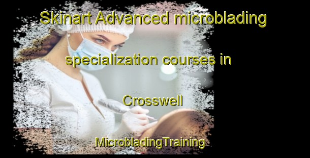 Skinart Advanced microblading specialization courses in Crosswell | MicrobladingTraining | MicrobladingClasses | SkinartTraining-United Kingdom