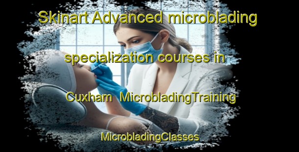 Skinart Advanced microblading specialization courses in Cuxham | #MicrobladingTraining #MicrobladingClasses #SkinartTraining-United Kingdom