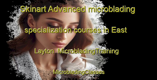 Skinart Advanced microblading specialization courses in East Layton | #MicrobladingTraining #MicrobladingClasses #SkinartTraining-United Kingdom