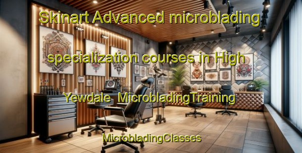 Skinart Advanced microblading specialization courses in High Yewdale | #MicrobladingTraining #MicrobladingClasses #SkinartTraining-United Kingdom