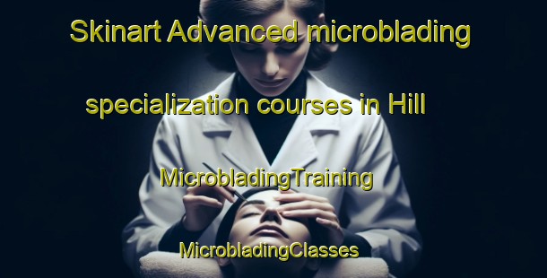 Skinart Advanced microblading specialization courses in Hill | MicrobladingTraining | MicrobladingClasses | SkinartTraining-United Kingdom