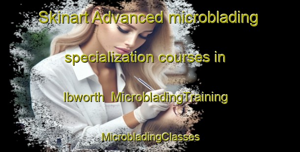 Skinart Advanced microblading specialization courses in Ibworth | #MicrobladingTraining #MicrobladingClasses #SkinartTraining-United Kingdom