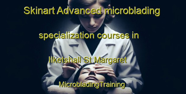 Skinart Advanced microblading specialization courses in Ilketshall St Margaret | #MicrobladingTraining #MicrobladingClasses #SkinartTraining-United Kingdom