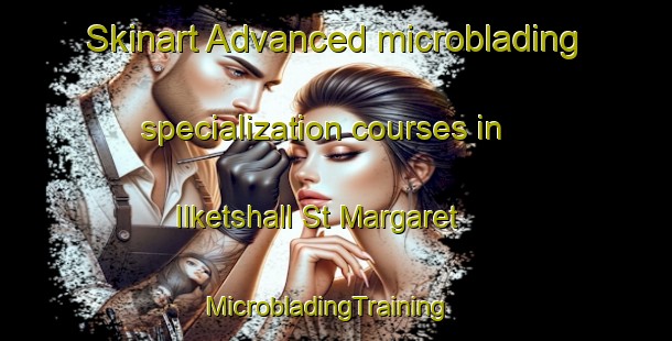 Skinart Advanced microblading specialization courses in Ilketshall St Margaret | MicrobladingTraining | MicrobladingClasses | SkinartTraining-United Kingdom