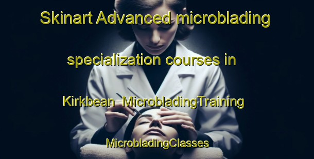 Skinart Advanced microblading specialization courses in Kirkbean | #MicrobladingTraining #MicrobladingClasses #SkinartTraining-United Kingdom