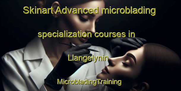 Skinart Advanced microblading specialization courses in Llangelynin | #MicrobladingTraining #MicrobladingClasses #SkinartTraining-United Kingdom