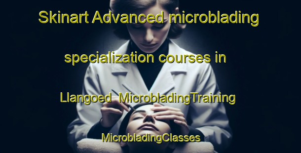 Skinart Advanced microblading specialization courses in Llangoed | #MicrobladingTraining #MicrobladingClasses #SkinartTraining-United Kingdom