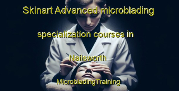 Skinart Advanced microblading specialization courses in Nailsworth | #MicrobladingTraining #MicrobladingClasses #SkinartTraining-United Kingdom