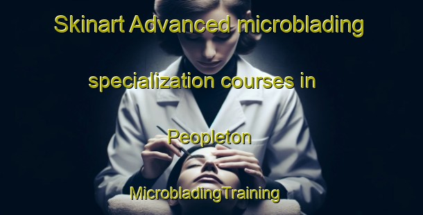 Skinart Advanced microblading specialization courses in Peopleton | MicrobladingTraining | MicrobladingClasses | SkinartTraining-United Kingdom