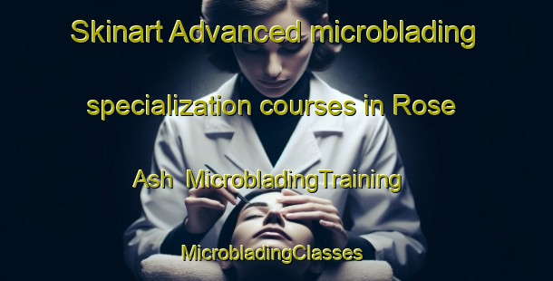 Skinart Advanced microblading specialization courses in Rose Ash | MicrobladingTraining | MicrobladingClasses | SkinartTraining-United Kingdom