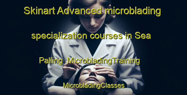 Skinart Advanced microblading specialization courses in Sea Palling | #MicrobladingTraining #MicrobladingClasses #SkinartTraining-United Kingdom