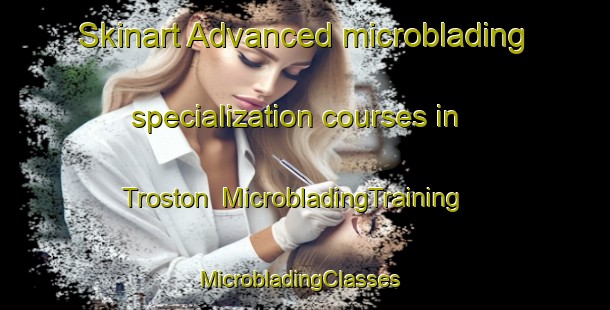 Skinart Advanced microblading specialization courses in Troston | MicrobladingTraining | MicrobladingClasses | SkinartTraining-United Kingdom