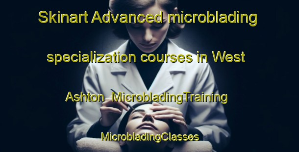 Skinart Advanced microblading specialization courses in West Ashton | #MicrobladingTraining #MicrobladingClasses #SkinartTraining-United Kingdom