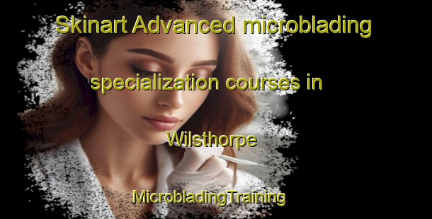 Skinart Advanced microblading specialization courses in Wilsthorpe | MicrobladingTraining | MicrobladingClasses | SkinartTraining-United Kingdom