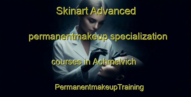 Skinart Advanced permanentmakeup specialization courses in Achmelvich | #PermanentmakeupTraining #PermanentmakeupClasses #SkinartTraining-United Kingdom