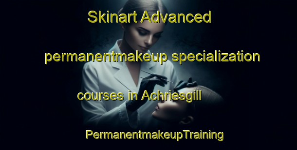 Skinart Advanced permanentmakeup specialization courses in Achriesgill | #PermanentmakeupTraining #PermanentmakeupClasses #SkinartTraining-United Kingdom